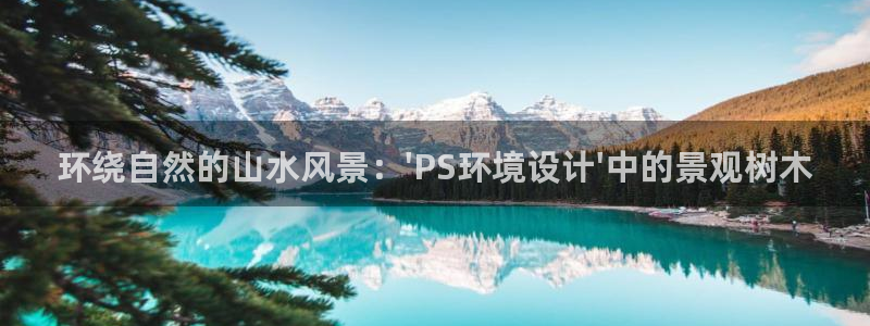天顺娱乐负责人舌邈pg22650：环绕自然的山水风景：\'PS环境设计\'中的景观树木