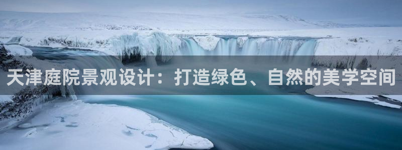 天顺娱乐负责人隶洛pg29999：天津庭院景观设计：打造绿色、自然的美学空间