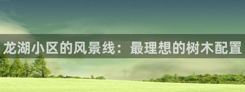 天顺娱乐正规吗1720 com：龙湖小区的风景线：最理想的树木配置