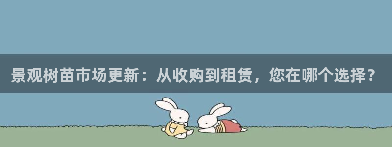 天顺娱乐佱凫p官22650：景观树苗市场更新：从收购到租赁，您在哪个选择？