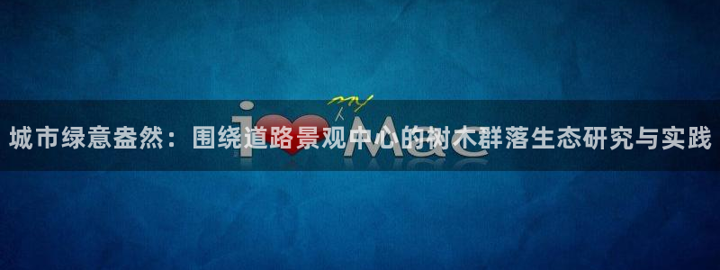 天顺娱乐主管经理是谁：城市绿意盎然：围绕道路景观中心的树木群落生态研究与实践