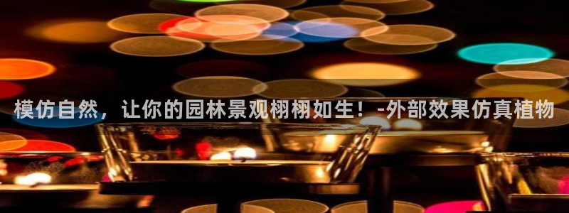 天顺娱乐秋v33300：模仿自然，让你的园林景观栩栩如生！-外部效果仿真植物