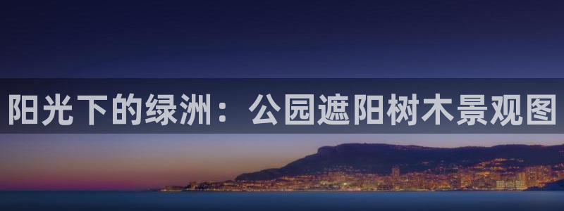天顺娱乐气僚判p29999：阳光下的绿洲：公园遮阳树木景观图